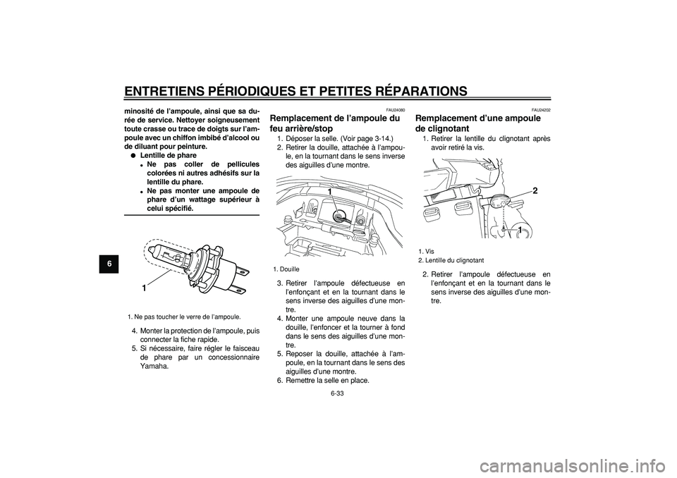 YAMAHA TDM 900 2008  Notices Demploi (in French)  
ENTRETIENS PÉRIODIQUES ET PETITES RÉPARATIONS 
6-33 
1
2
3
4
5
6
7
8
9
 
minosité de l’ampoule, ainsi que sa du-
rée de service. Nettoyer soigneusement
toute crasse ou trace de doigts sur l’