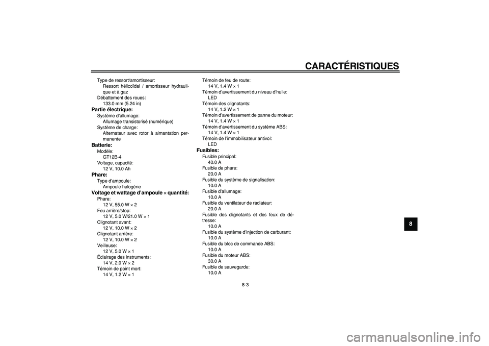 YAMAHA TDM 900 2008  Notices Demploi (in French)  
CARACTÉRISTIQUES 
8-3 
2
3
4
5
6
7
89
 
Type de ressort/amortisseur: 
Ressort hélicoïdal / amortisseur hydrauli-
que et à gaz
Débattement des roues: 
133.0 mm (5.24 in) 
Partie électrique: 
Sy
