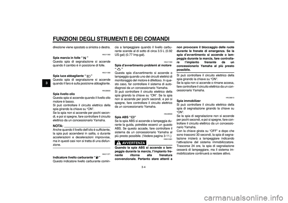 YAMAHA TDM 900 2008  Manuale duso (in Italian)  
FUNZIONI DEGLI STRUMENTI E DEI COMANDI
 
3-4 
1
2
3
4
5
6
7
8
9
 
direzione viene spostato a sinistra o destra. 
HAU11060 
Spia marcia in folle “”  
Questa spia di segnalazione si accende
quando