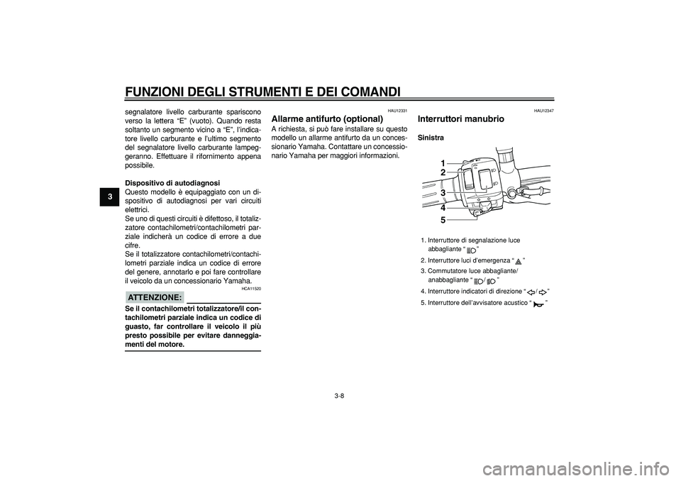 YAMAHA TDM 900 2008  Manuale duso (in Italian)  
FUNZIONI DEGLI STRUMENTI E DEI COMANDI
 
3-8 
1
2
3
4
5
6
7
8
9
 
segnalatore livello carburante spariscono
verso la lettera “E” (vuoto). Quando resta
soltanto un segmento vicino a “E”, l’
