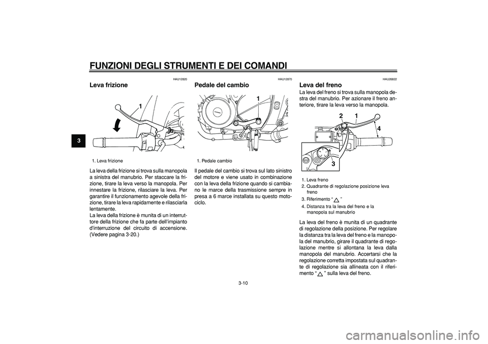 YAMAHA TDM 900 2008  Manuale duso (in Italian)  
FUNZIONI DEGLI STRUMENTI E DEI COMANDI
 
3-10 
1
2
3
4
5
6
7
8
9
 
HAU12820 
Leva frizione  
La leva della frizione si trova sulla manopola
a sinistra del manubrio. Per staccare la fri-
zione, tirar