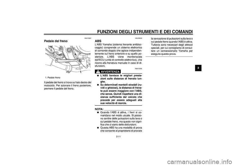 YAMAHA TDM 900 2008  Manuale duso (in Italian)  
FUNZIONI DEGLI STRUMENTI E DEI COMANDI
 
3-11 
2
34
5
6
7
8
9
 
HAU12941 
Pedale del freno  
Il pedale del freno si trova sul lato destro del
motociclo. Per azionare il freno posteriore,
premere il 
