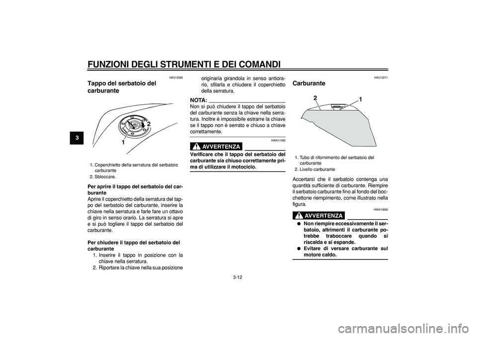 YAMAHA TDM 900 2008  Manuale duso (in Italian)  
FUNZIONI DEGLI STRUMENTI E DEI COMANDI
 
3-12 
1
2
3
4
5
6
7
8
9
 
HAU13090 
Tappo del serbatoio del 
carburante  
Per aprire il tappo del serbatoio del car-
burante 
Aprire il coperchietto della se