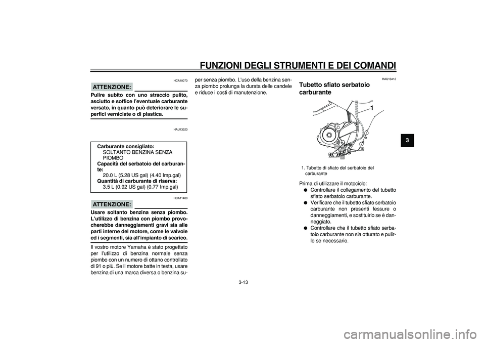 YAMAHA TDM 900 2008  Manuale duso (in Italian)  
FUNZIONI DEGLI STRUMENTI E DEI COMANDI
 
3-13 
2
34
5
6
7
8
9
ATTENZIONE:
 
 HCA10070 
Pulire subito con uno straccio pulito,
asciutto e soffice l’eventuale carburante
versato, in quanto può dete