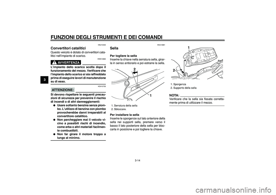 YAMAHA TDM 900 2008  Manuale duso (in Italian)  
FUNZIONI DEGLI STRUMENTI E DEI COMANDI
 
3-14 
1
2
3
4
5
6
7
8
9
 
HAU13442 
Convertitori catalitici  
Questo veicolo è dotato di convertitori cata-
litici nell’impianto di scarico.
AVVERTENZA
 
