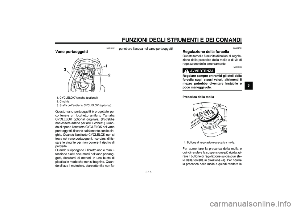 YAMAHA TDM 900 2008  Manuale duso (in Italian)  
FUNZIONI DEGLI STRUMENTI E DEI COMANDI
 
3-15 
2
34
5
6
7
8
9
 
HAU14412 
Vano portaoggetti  
Questo vano portaoggetti è progettato per
contenere un lucchetto antifurto Yamaha
CYCLELOK optional ori
