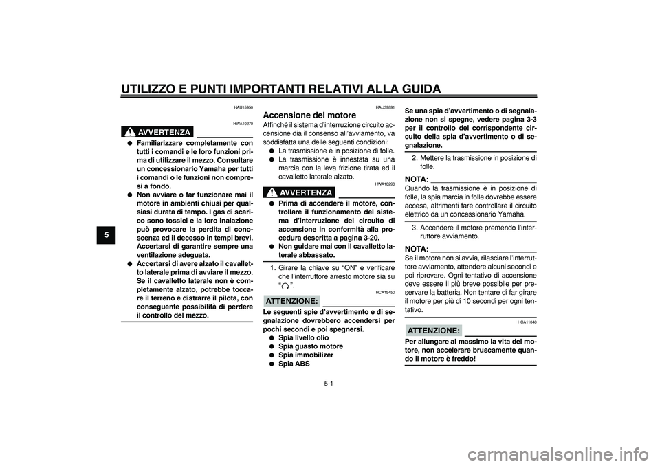 YAMAHA TDM 900 2008  Manuale duso (in Italian)  
5-1 
1
2
3
4
5
6
7
8
9
 
UTILIZZO E PUNTI IMPORTANTI RELATIVI ALLA GUIDA
 
HAU15950
AVVERTENZA
 
HWA10270 
 
Familiarizzare completamente con
tutti i comandi e le loro funzioni pri-
ma di utilizzar
