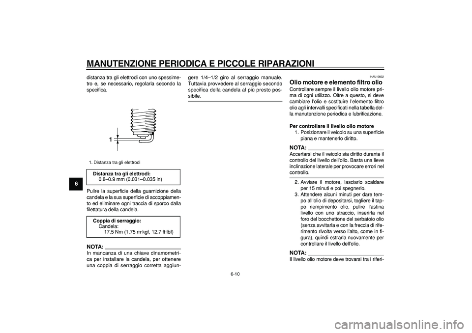 YAMAHA TDM 900 2008  Manuale duso (in Italian)  
MANUTENZIONE PERIODICA E PICCOLE RIPARAZIONI
 
6-10 
1
2
3
4
5
6
7
8
9
 
distanza tra gli elettrodi con uno spessime-
tro e, se necessario, regolarla secondo la
specifica.
Pulire la superficie della
