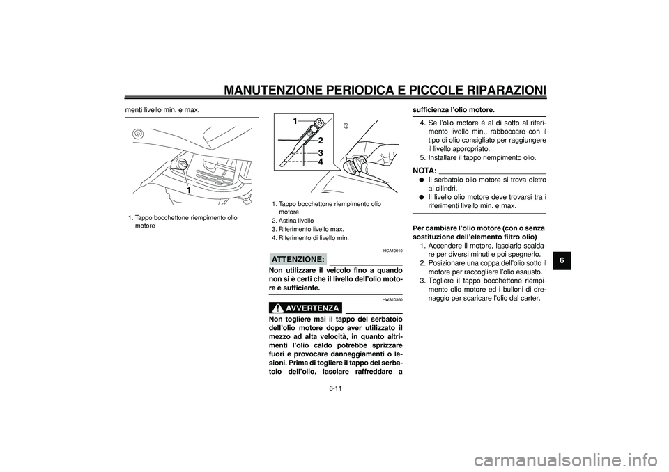 YAMAHA TDM 900 2008  Manuale duso (in Italian)  
MANUTENZIONE PERIODICA E PICCOLE RIPARAZIONI
 
6-11 
2
3
4
5
67
8
9
 
menti livello min. e max.
ATTENZIONE:
 
 HCA10010 
Non utilizzare il veicolo fino a quando
non si è certi che il livello dell