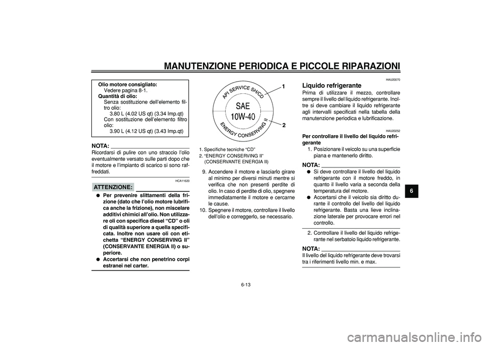 YAMAHA TDM 900 2008  Manuale duso (in Italian)  
MANUTENZIONE PERIODICA E PICCOLE RIPARAZIONI
 
6-13 
2
3
4
5
67
8
9
NOTA:
 
Ricordarsi di pulire con uno straccio l’olio
eventualmente versato sulle parti dopo che
il motore e l’impianto di scar