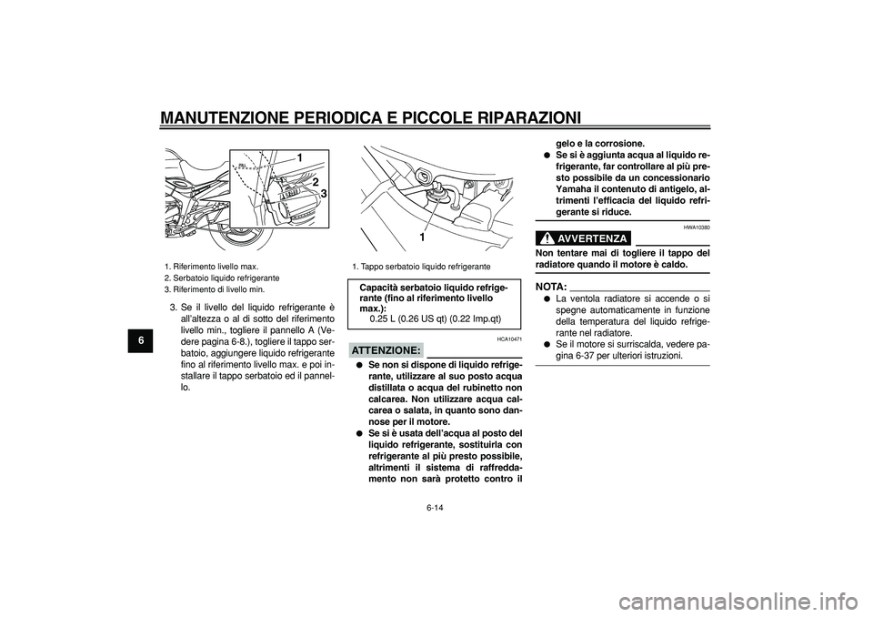 YAMAHA TDM 900 2008  Manuale duso (in Italian)  
MANUTENZIONE PERIODICA E PICCOLE RIPARAZIONI
 
6-14 
1
2
3
4
5
6
7
8
9
 
3. Se il livello del liquido refrigerante è
all’altezza o al di sotto del riferimento
livello min., togliere il pannello A