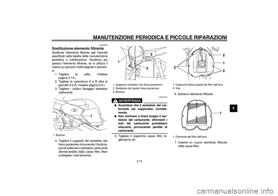 YAMAHA TDM 900 2008  Manuale duso (in Italian)  
MANUTENZIONE PERIODICA E PICCOLE RIPARAZIONI
 
6-15 
2
3
4
5
67
8
9
 
HAU42350 
Sostituzione elemento filtrante  
Sostituire l’elemento filtrante agli intervalli
specificati nella tabella della ma