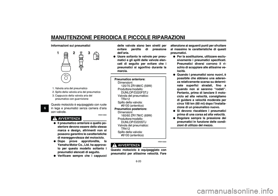 YAMAHA TDM 900 2008  Manuale duso (in Italian)  
MANUTENZIONE PERIODICA E PICCOLE RIPARAZIONI
 
6-20 
1
2
3
4
5
6
7
8
9
 
Informazioni sui pneumatici 
Questo motociclo è equipaggiato con ruote
in lega e pneumatici senza camera d’aria
con valvol