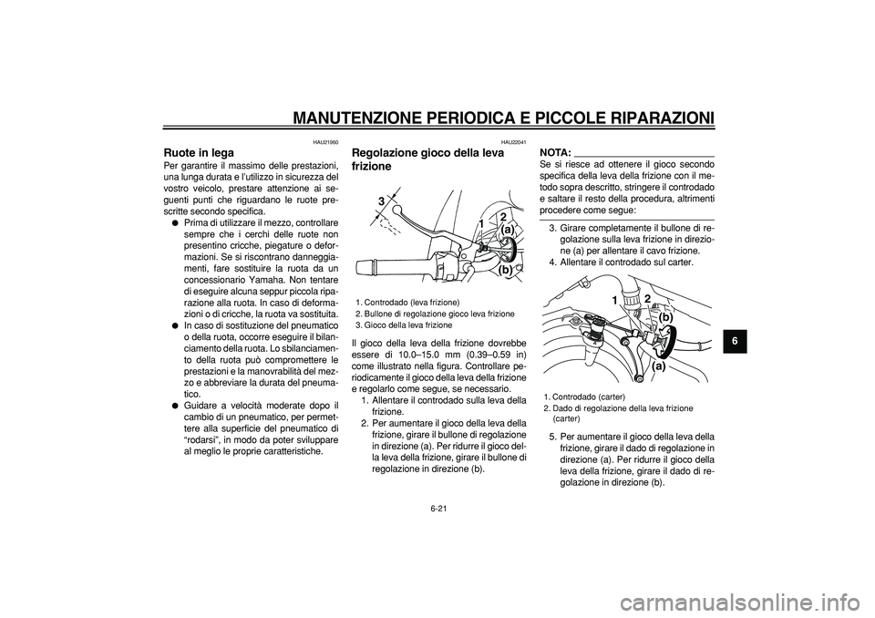 YAMAHA TDM 900 2008  Manuale duso (in Italian)  
MANUTENZIONE PERIODICA E PICCOLE RIPARAZIONI
 
6-21 
2
3
4
5
67
8
9
 
HAU21960 
Ruote in lega  
Per garantire il massimo delle prestazioni,
una lunga durata e l’utilizzo in sicurezza del
vostro ve