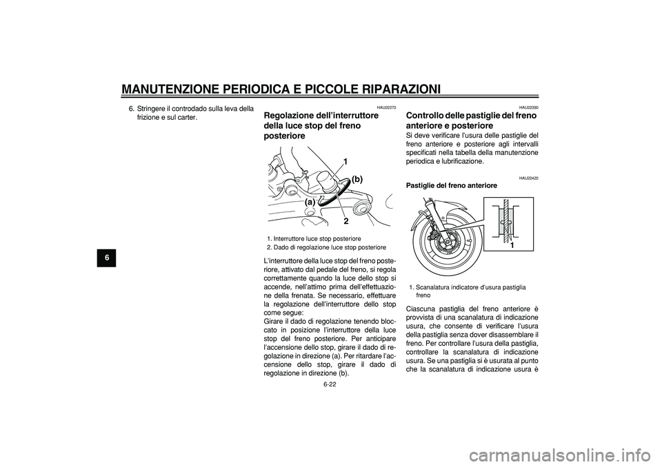 YAMAHA TDM 900 2008  Manuale duso (in Italian)  
MANUTENZIONE PERIODICA E PICCOLE RIPARAZIONI
 
6-22 
1
2
3
4
5
6
7
8
9
 
6. Stringere il controdado sulla leva della
frizione e sul carter. 
HAU22270 
Regolazione dell’interruttore 
della luce sto