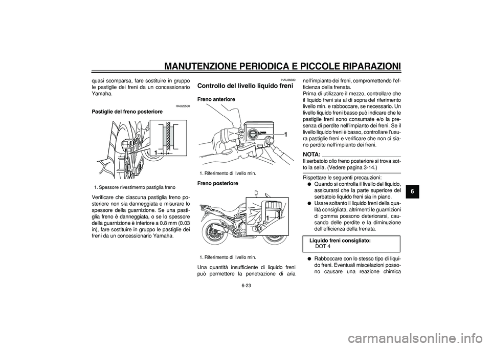 YAMAHA TDM 900 2008  Manuale duso (in Italian)  
MANUTENZIONE PERIODICA E PICCOLE RIPARAZIONI
 
6-23 
2
3
4
5
67
8
9
 
quasi scomparsa, fare sostituire in gruppo
le pastiglie dei freni da un concessionario
Yamaha. 
HAU22500 
Pastiglie del freno po