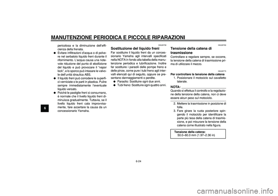 YAMAHA TDM 900 2008  Manuale duso (in Italian)  
MANUTENZIONE PERIODICA E PICCOLE RIPARAZIONI
 
6-24 
1
2
3
4
5
6
7
8
9
 
pericolosa e la diminuzione dell’effi-
cienza della frenata. 
 
Evitare infiltrazioni d’acqua o di polve-
re nel serbato