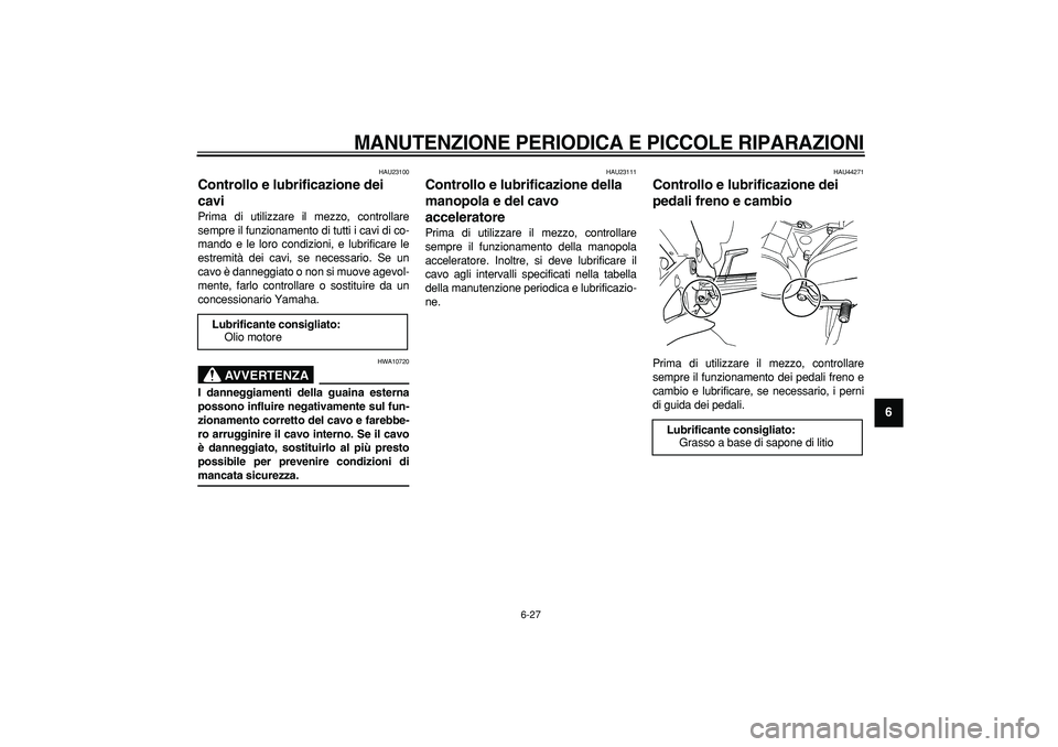 YAMAHA TDM 900 2008  Manuale duso (in Italian)  
MANUTENZIONE PERIODICA E PICCOLE RIPARAZIONI
 
6-27 
2
3
4
5
67
8
9
 
HAU23100 
Controllo e lubrificazione dei 
cavi  
Prima di utilizzare il mezzo, controllare
sempre il funzionamento di tutti i ca