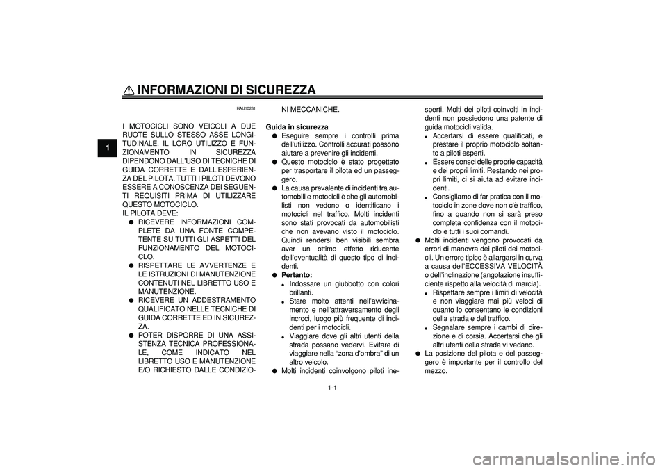 YAMAHA TDM 900 2008  Manuale duso (in Italian)  
1-1 
1 
INFORMAZIONI DI SICUREZZA 
 
HAU10281 
I MOTOCICLI SONO VEICOLI A DUE
RUOTE SULLO STESSO ASSE LONGI-
TUDINALE. IL LORO UTILIZZO E FUN-
ZIONAMENTO IN SICUREZZA
DIPENDONO DALL’USO DI TECNICH