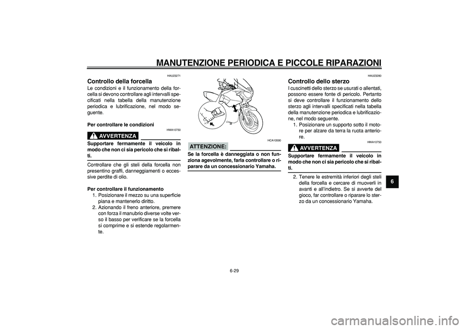 YAMAHA TDM 900 2008  Manuale duso (in Italian)  
MANUTENZIONE PERIODICA E PICCOLE RIPARAZIONI
 
6-29 
2
3
4
5
67
8
9
 
HAU23271 
Controllo della forcella  
Le condizioni e il funzionamento della for-
cella si devono controllare agli intervalli spe
