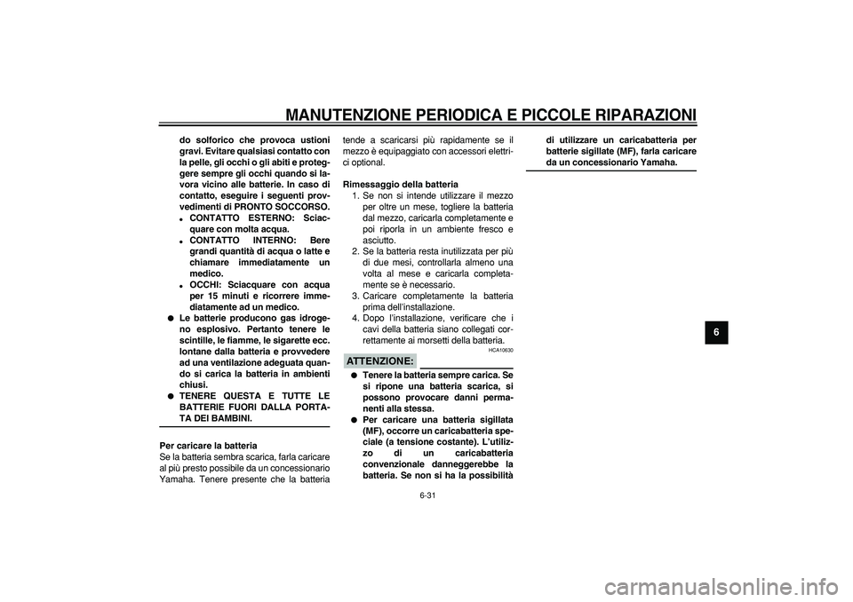 YAMAHA TDM 900 2008  Manuale duso (in Italian)  
MANUTENZIONE PERIODICA E PICCOLE RIPARAZIONI
 
6-31 
2
3
4
5
67
8
9
 
do solforico che provoca ustioni
gravi. Evitare qualsiasi contatto con
la pelle, gli occhi o gli abiti e proteg-
gere sempre gli
