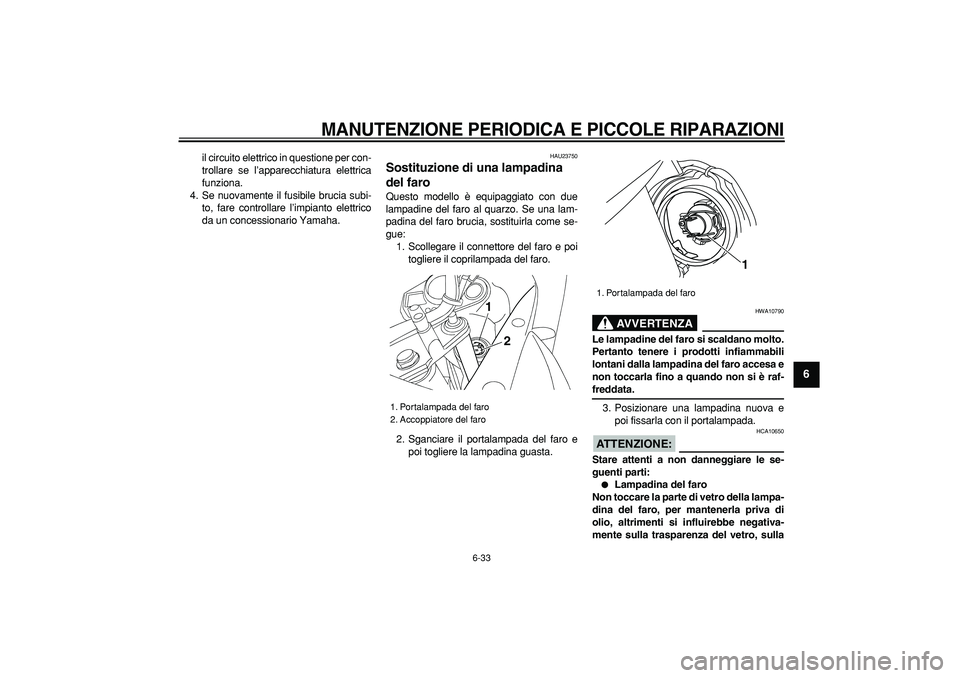 YAMAHA TDM 900 2008  Manuale duso (in Italian)  
MANUTENZIONE PERIODICA E PICCOLE RIPARAZIONI
 
6-33 
2
3
4
5
67
8
9
 
il circuito elettrico in questione per con-
trollare se l’apparecchiatura elettrica
funziona.
4. Se nuovamente il fusibile bru
