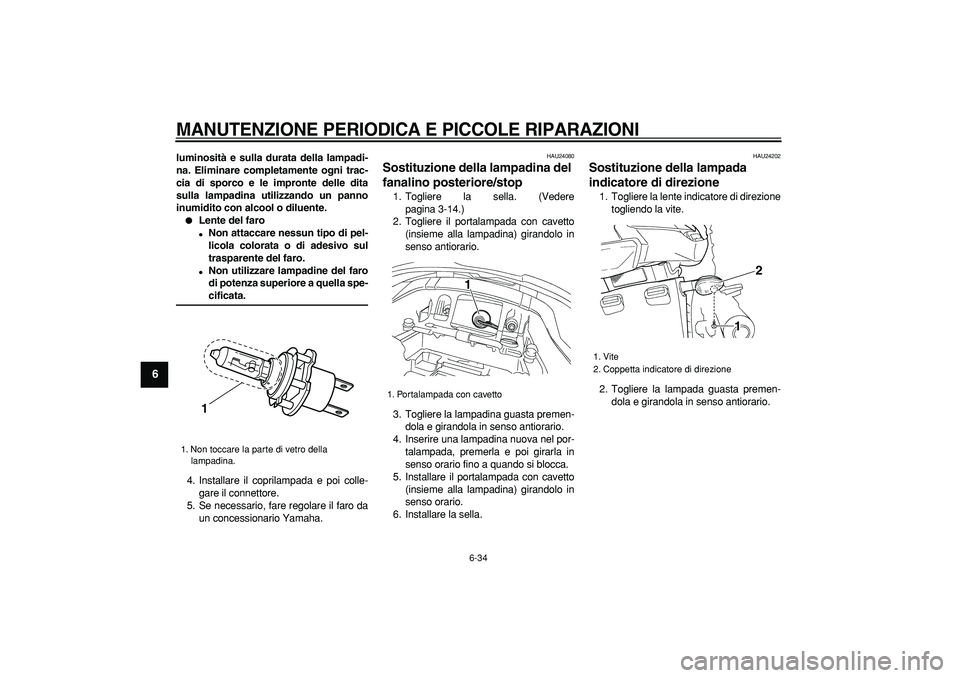 YAMAHA TDM 900 2008  Manuale duso (in Italian)  
MANUTENZIONE PERIODICA E PICCOLE RIPARAZIONI
 
6-34 
1
2
3
4
5
6
7
8
9
 
luminosità e sulla durata della lampadi-
na. Eliminare completamente ogni trac-
cia di sporco e le impronte delle dita
sulla