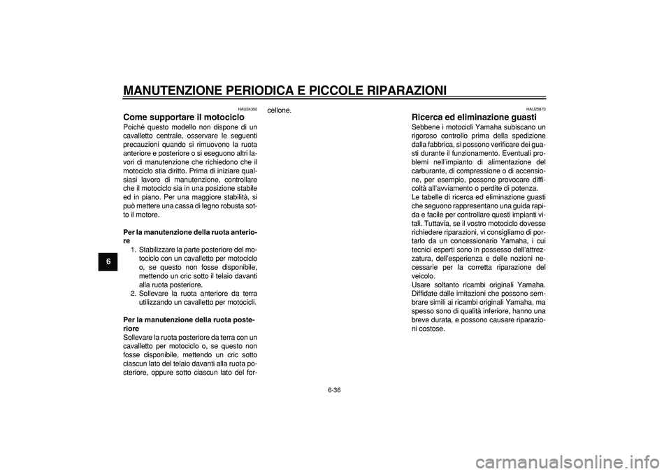 YAMAHA TDM 900 2008  Manuale duso (in Italian)  
MANUTENZIONE PERIODICA E PICCOLE RIPARAZIONI
 
6-36 
1
2
3
4
5
6
7
8
9
 
HAU24350 
Come supportare il motociclo  
Poiché questo modello non dispone di un
cavalletto centrale, osservare le seguenti
