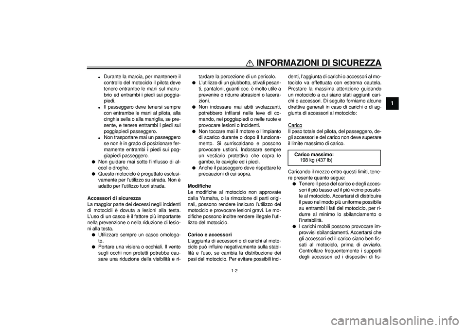 YAMAHA TDM 900 2008  Manuale duso (in Italian)  
INFORMAZIONI DI SICUREZZA
 
1-2 
1 
 
Durante la marcia, per mantenere il
controllo del motociclo il pilota deve
tenere entrambe le mani sul manu-
brio ed entrambi i piedi sui poggia-
piedi. 
 
Il