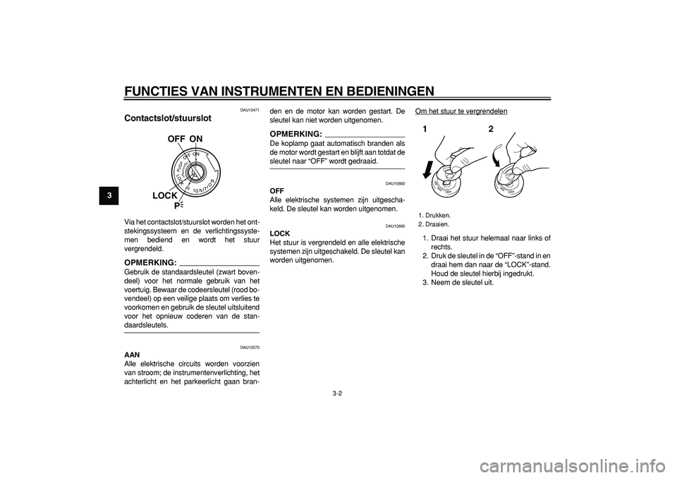 YAMAHA TDM 900 2008  Instructieboekje (in Dutch)  
FUNCTIES VAN INSTRUMENTEN EN BEDIENINGEN 
3-2 
1
2
3
4
5
6
7
8
9
 
DAU10471 
Contactslot/stuurslot  
Via het contactslot/stuurslot worden het ont-
stekingssysteem en de verlichtingssyste-
men bedien