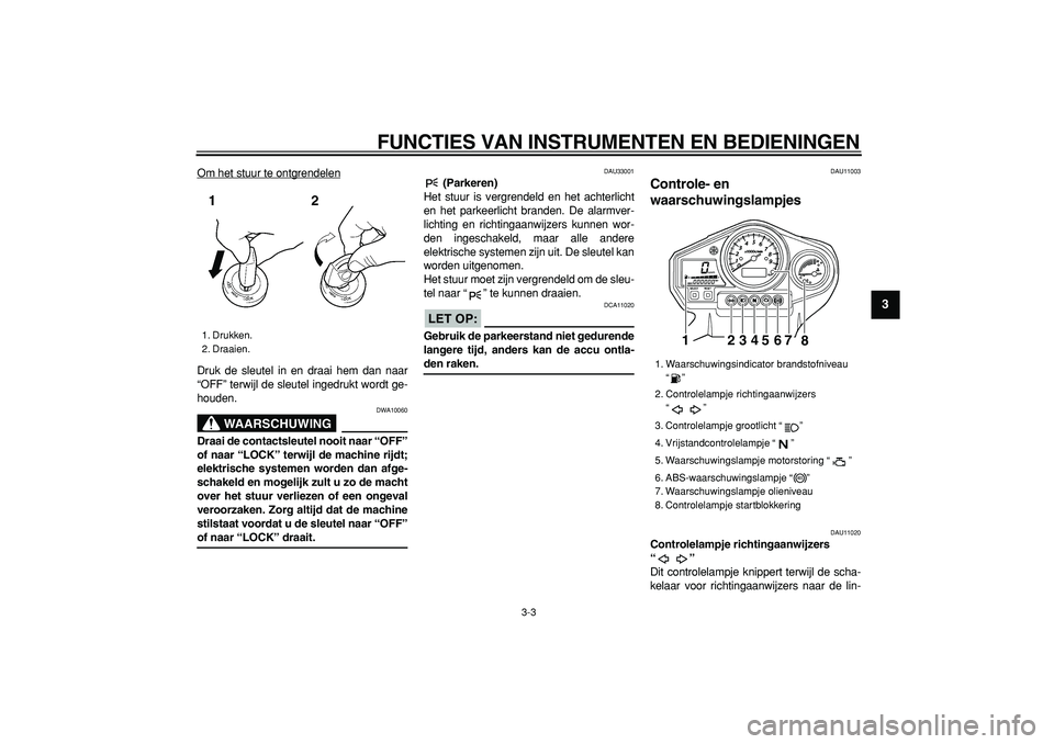 YAMAHA TDM 900 2008  Instructieboekje (in Dutch)  
FUNCTIES VAN INSTRUMENTEN EN BEDIENINGEN 
3-3 
2
34
5
6
7
8
9
 
Om het stuur te ontgrendelen
Druk de sleutel in en draai hem dan naar
“OFF” terwijl de sleutel ingedrukt wordt ge-
houden.
WAARSCH