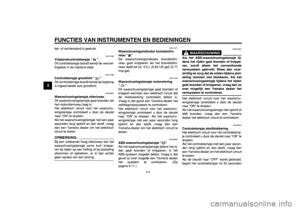 YAMAHA TDM 900 2008  Instructieboekje (in Dutch)  
FUNCTIES VAN INSTRUMENTEN EN BEDIENINGEN 
3-4 
1
2
3
4
5
6
7
8
9
 
ker- of rechterstand is gedrukt. 
DAU11060 
Vrijstandcontrolelampje “”  
Dit controlelampje brandt terwijl de versnel-
lingsbak