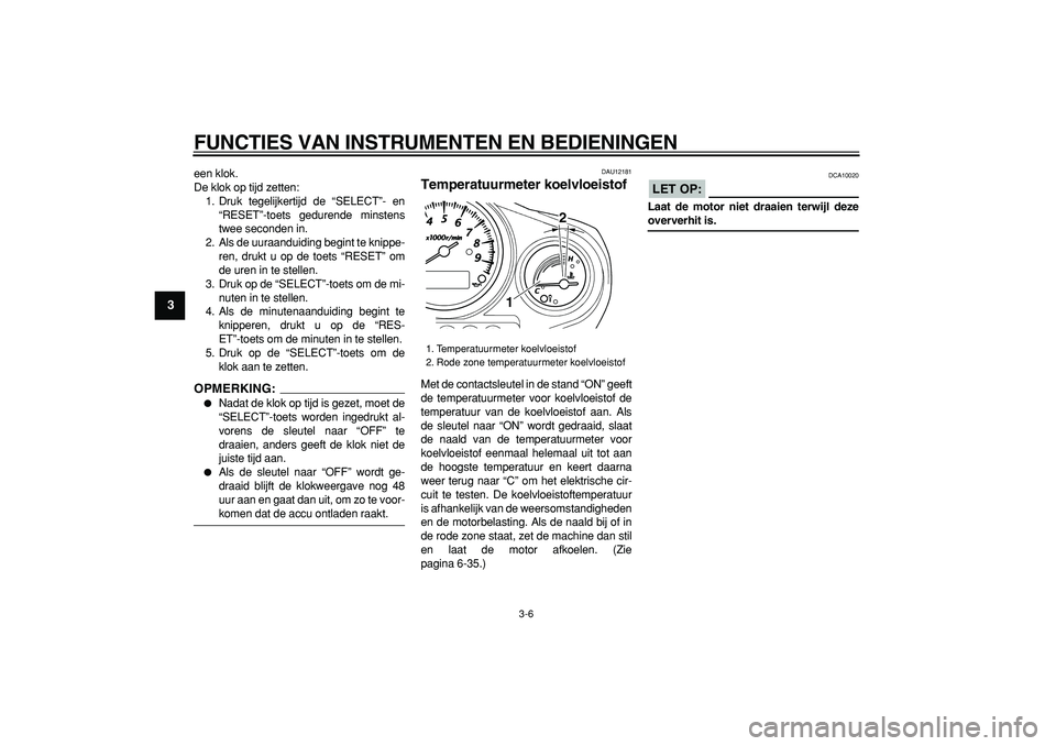 YAMAHA TDM 900 2008  Instructieboekje (in Dutch)  
FUNCTIES VAN INSTRUMENTEN EN BEDIENINGEN 
3-6 
1
2
3
4
5
6
7
8
9
 
een klok.
De klok op tijd zetten:
1. Druk tegelijkertijd de “SELECT”- en
“RESET”-toets gedurende minstens
twee seconden in.