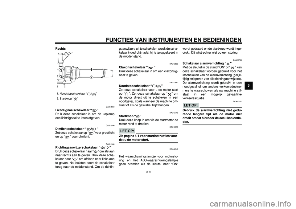 YAMAHA TDM 900 2008  Instructieboekje (in Dutch)  
FUNCTIES VAN INSTRUMENTEN EN BEDIENINGEN 
3-9 
2
34
5
6
7
8
9
 
Rechts 
DAU12350 
Lichtsignaalschakelaar “”  
Druk deze schakelaar in om de koplamp
een lichtsignaal te laten afgeven. 
DAU12400 
