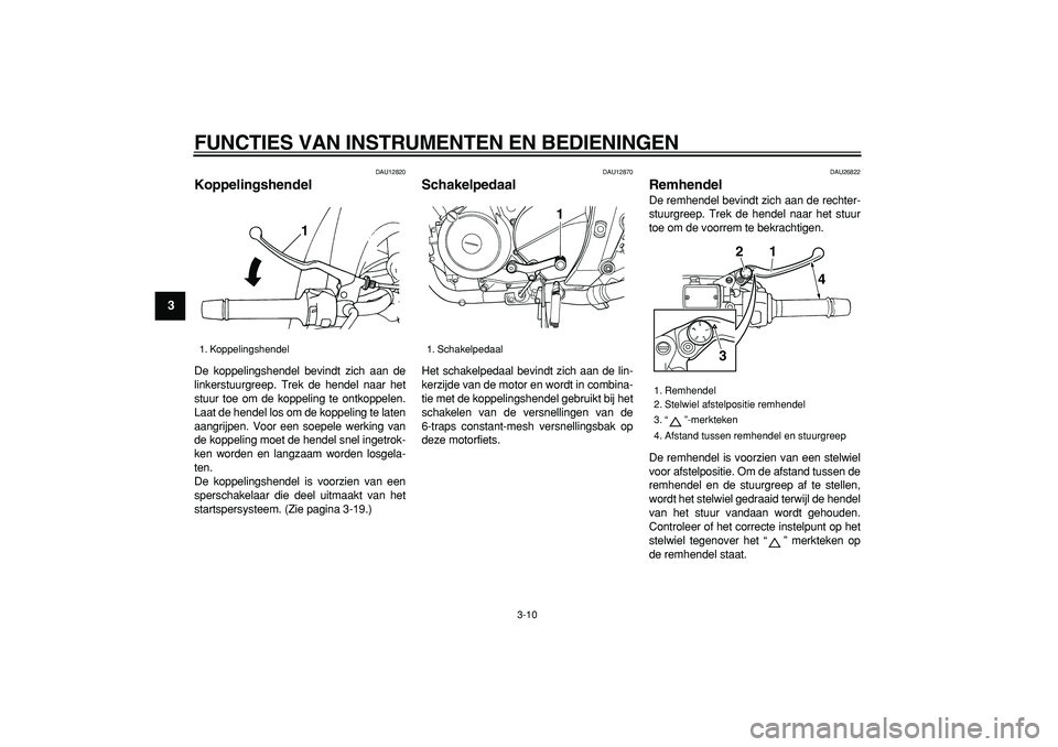 YAMAHA TDM 900 2008  Instructieboekje (in Dutch)  
FUNCTIES VAN INSTRUMENTEN EN BEDIENINGEN 
3-10 
1
2
3
4
5
6
7
8
9
 
DAU12820 
Koppelingshendel  
De koppelingshendel bevindt zich aan de
linkerstuurgreep. Trek de hendel naar het
stuur toe om de kop