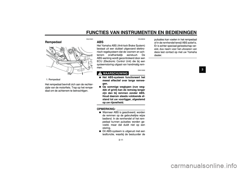 YAMAHA TDM 900 2008  Instructieboekje (in Dutch)  
FUNCTIES VAN INSTRUMENTEN EN BEDIENINGEN 
3-11 
2
34
5
6
7
8
9
 
DAU12941 
Rempedaal  
Het rempedaal bevindt zich aan de rechter-
zijde van de motorfiets. Trap op het rempe-
daal om de achterrem te 