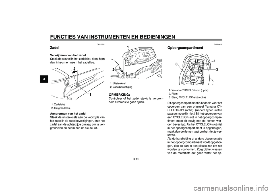 YAMAHA TDM 900 2008  Instructieboekje (in Dutch)  
FUNCTIES VAN INSTRUMENTEN EN BEDIENINGEN 
3-14 
1
2
3
4
5
6
7
8
9
 
DAU13861 
Zadel  
Verwijderen van het zadel 
Steek de sleutel in het zadelslot, draai hem
dan linksom en neem het zadel los. 
Aanb