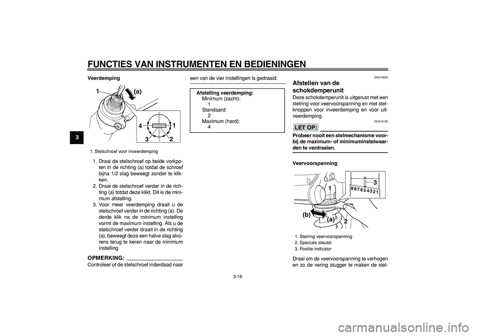YAMAHA TDM 900 2008  Instructieboekje (in Dutch)  
FUNCTIES VAN INSTRUMENTEN EN BEDIENINGEN 
3-16 
1
2
3
4
5
6
7
8
9
 
Veerdemping 
1. Draai de stelschroef op beide vorkpo-
ten in de richting (a) totdat de schroef
bijna 1/2 slag beweegt zonder te kl