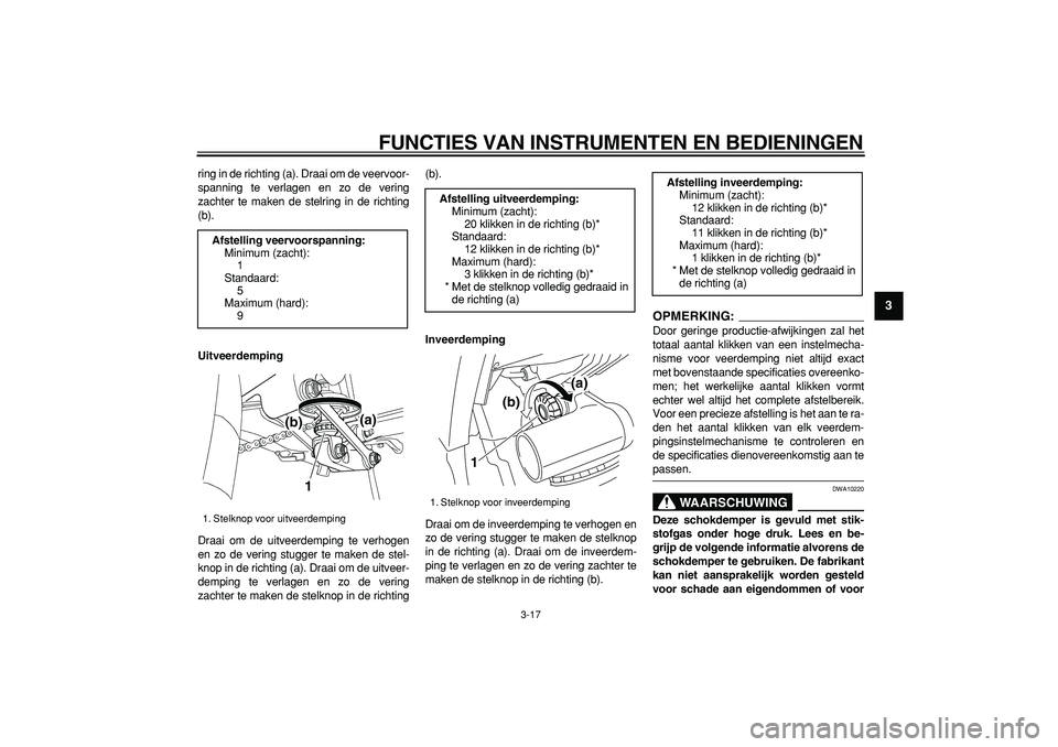 YAMAHA TDM 900 2008  Instructieboekje (in Dutch)  
FUNCTIES VAN INSTRUMENTEN EN BEDIENINGEN 
3-17 
2
34
5
6
7
8
9
 
ring in de richting (a). Draai om de veervoor-
spanning te verlagen en zo de vering
zachter te maken de stelring in de richting
(b). 