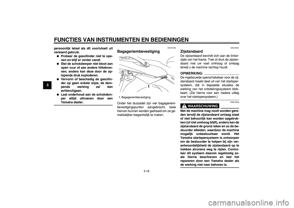 YAMAHA TDM 900 2008  Instructieboekje (in Dutch)  
FUNCTIES VAN INSTRUMENTEN EN BEDIENINGEN 
3-18 
1
2
3
4
5
6
7
8
9
 
persoonlijk letsel als dit voortvloeit uit
verkeerd gebruik. 
 
Probeer de gascilinder niet te ope-
nen en blijf er verder vanaf.