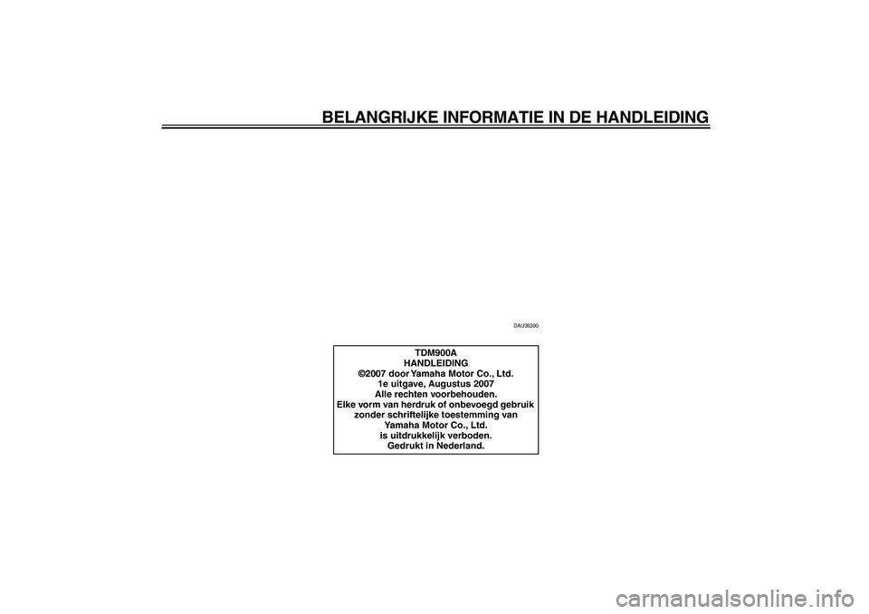 YAMAHA TDM 900 2008  Instructieboekje (in Dutch)  
BELANGRIJKE INFORMATIE IN DE HANDLEIDING 
DAU36390 
TDM900A
HANDLEIDING
©2007 door Yamaha Motor Co., Ltd.
1e uitgave, Augustus 2007
Alle rechten voorbehouden.
Elke vorm van herdruk of onbevoegd geb