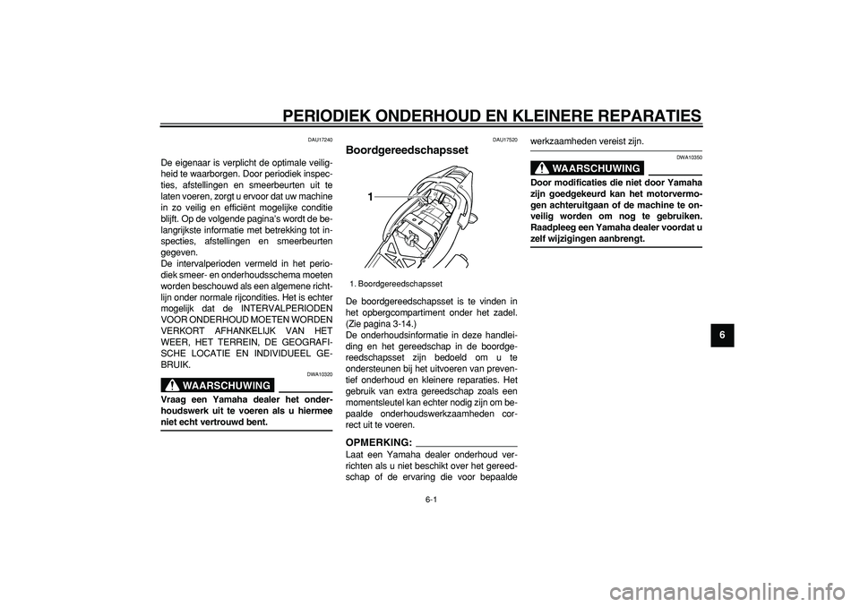 YAMAHA TDM 900 2008  Instructieboekje (in Dutch)  
6-1 
2
3
4
5
67
8
9
 
PERIODIEK ONDERHOUD EN KLEINERE REPARATIES 
DAU17240 
De eigenaar is verplicht de optimale veilig-
heid te waarborgen. Door periodiek inspec-
ties, afstellingen en smeerbeurten