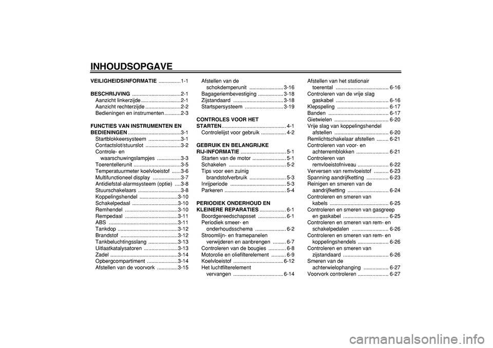 YAMAHA TDM 900 2008  Instructieboekje (in Dutch)  
INHOUDSOPGAVE 
VEILIGHEIDSINFORMATIE 
 ...............1-1 
BESCHRIJVING 
 .................................2-1
Aanzicht linkerzijde ...........................2-1
Aanzicht rechterzijde .............