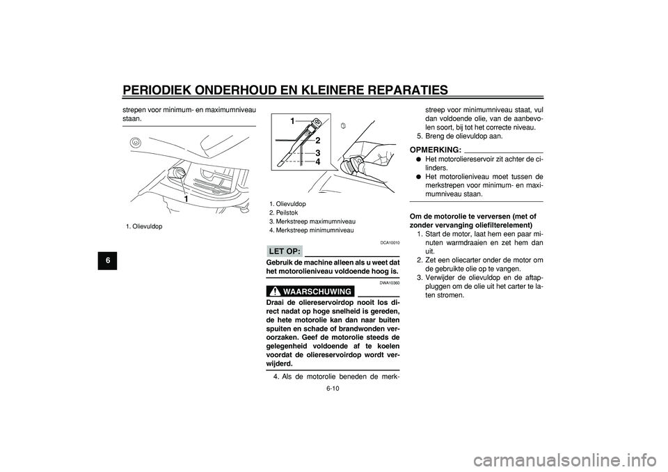 YAMAHA TDM 900 2008  Instructieboekje (in Dutch)  
PERIODIEK ONDERHOUD EN KLEINERE REPARATIES 
6-10 
1
2
3
4
5
6
7
8
9
 
strepen voor minimum- en maximumniveau 
staan.
LET OP:
 
 DCA10010 
Gebruik de machine alleen als u weet dat 
het motorolienivea