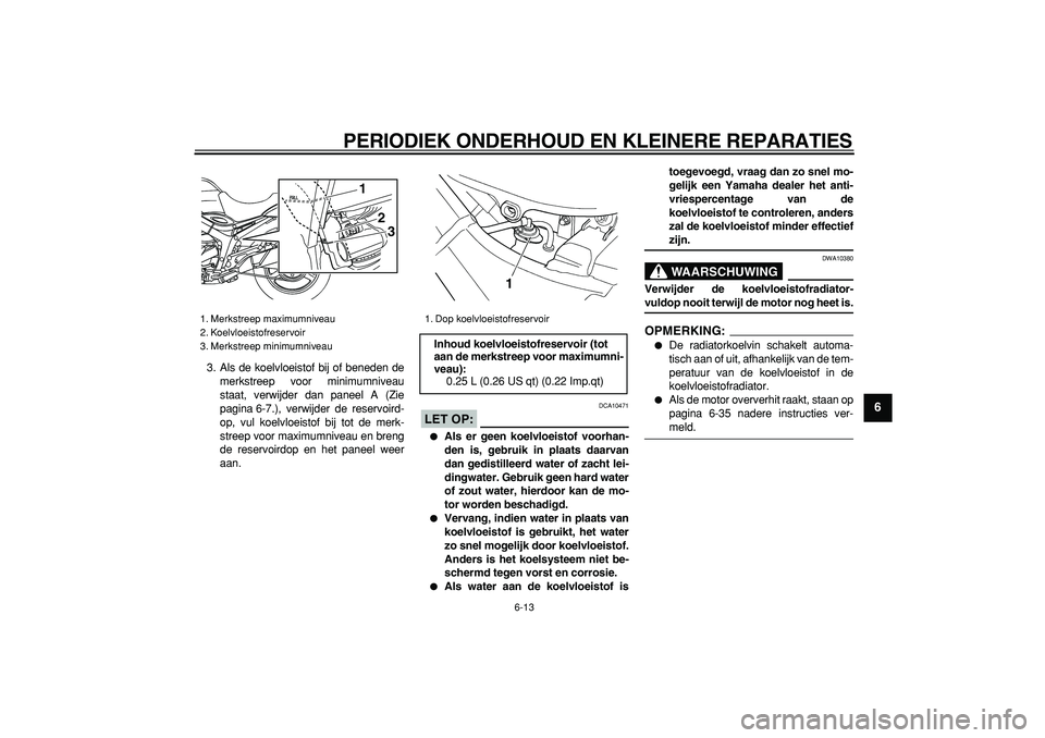 YAMAHA TDM 900 2008  Instructieboekje (in Dutch)  
PERIODIEK ONDERHOUD EN KLEINERE REPARATIES 
6-13 
2
3
4
5
67
8
9
 
3. Als de koelvloeistof bij of beneden de
merkstreep voor minimumniveau
staat, verwijder dan paneel A (Zie
pagina 6-7.), verwijder 