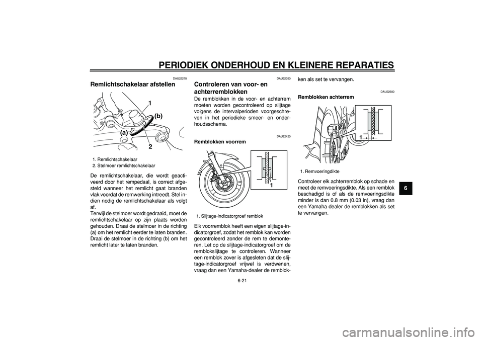 YAMAHA TDM 900 2008  Instructieboekje (in Dutch)  
PERIODIEK ONDERHOUD EN KLEINERE REPARATIES 
6-21 
2
3
4
5
67
8
9
 
DAU22270 
Remlichtschakelaar afstellen  
De remlichtschakelaar, die wordt geacti-
veerd door het rempedaal, is correct afge-
steld 