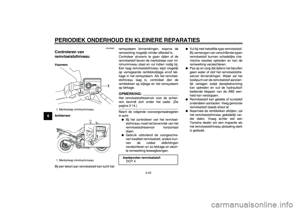 YAMAHA TDM 900 2008  Instructieboekje (in Dutch)  
PERIODIEK ONDERHOUD EN KLEINERE REPARATIES 
6-22 
1
2
3
4
5
6
7
8
9
 
DAU36680 
Controleren van 
remvloeistofniveau  
Voorrem
Achterrem 
Bij een tekort aan remvloeistof kan lucht hetremsysteem binne