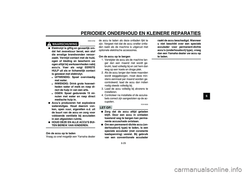 YAMAHA TDM 900 2008  Instructieboekje (in Dutch)  
PERIODIEK ONDERHOUD EN KLEINERE REPARATIES 
6-29 
2
3
4
5
67
8
9
WAARSCHUWING
 
DWA10760 
 
Elektrolyt is giftig en gevaarlijk om-
dat het zwavelzuur bevat, een stof
die ernstige brandwonden veroor