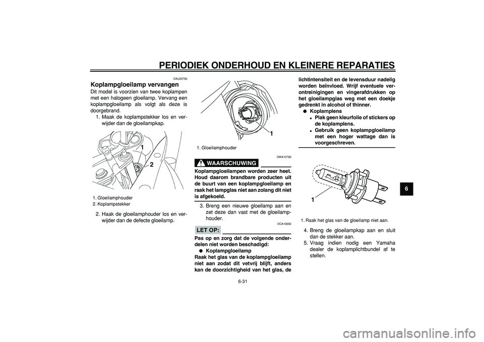 YAMAHA TDM 900 2008  Instructieboekje (in Dutch)  
PERIODIEK ONDERHOUD EN KLEINERE REPARATIES 
6-31 
2
3
4
5
67
8
9
 
DAU23750 
Koplampgloeilamp vervangen  
Dit model is voorzien van twee koplampen
met een halogeen gloeilamp. Vervang een
koplampgloe