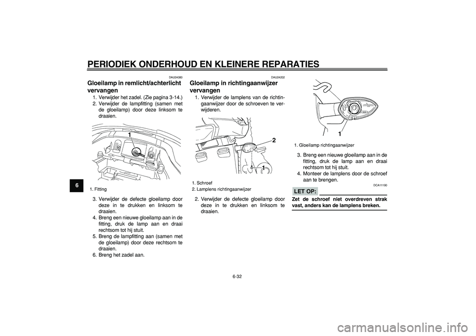YAMAHA TDM 900 2008  Instructieboekje (in Dutch)  
PERIODIEK ONDERHOUD EN KLEINERE REPARATIES 
6-32 
1
2
3
4
5
6
7
8
9
 
DAU24080 
Gloeilamp in remlicht/achterlicht 
vervangen  
1. Verwijder het zadel. (Zie pagina 3-14.)
2. Verwijder de lampfitting 